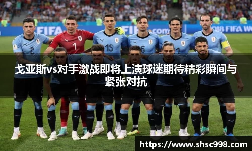 戈亚斯vs对手激战即将上演球迷期待精彩瞬间与紧张对抗