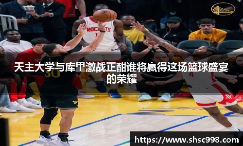 天主大学与库里激战正酣谁将赢得这场篮球盛宴的荣耀