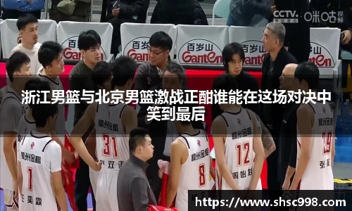 浙江男篮与北京男篮激战正酣谁能在这场对决中笑到最后