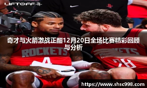 奇才与火箭激战正酣12月20日全场比赛精彩回顾与分析