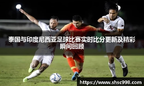 泰国与印度尼西亚足球比赛实时比分更新及精彩瞬间回顾
